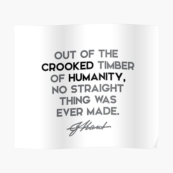 Immanuel Kant quotes - Out of the crooked timber of humanity... Poster
