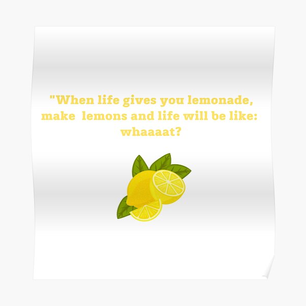 "When life gives you lemonade, make lemons and life will be like
