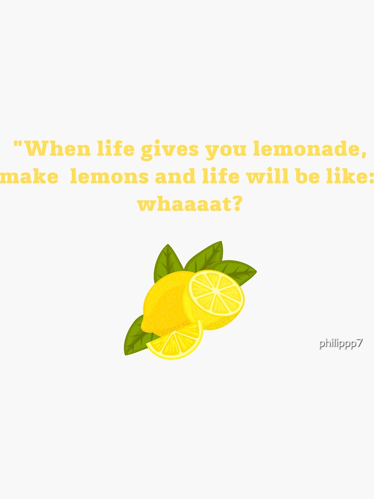 "When life gives you lemonade, make lemons and life will be like whaaat?" Sticker for Sale by