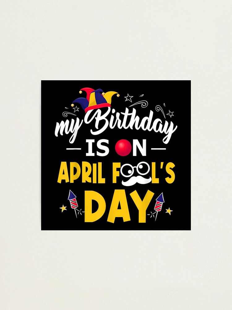April Fools Day Birthday - It's My Birthday Funny