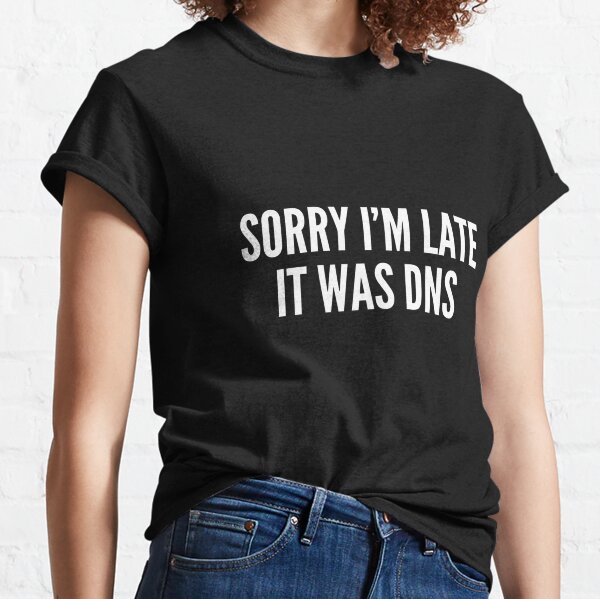 Sorry I'm Late It Was DNS Classic T-Shirt