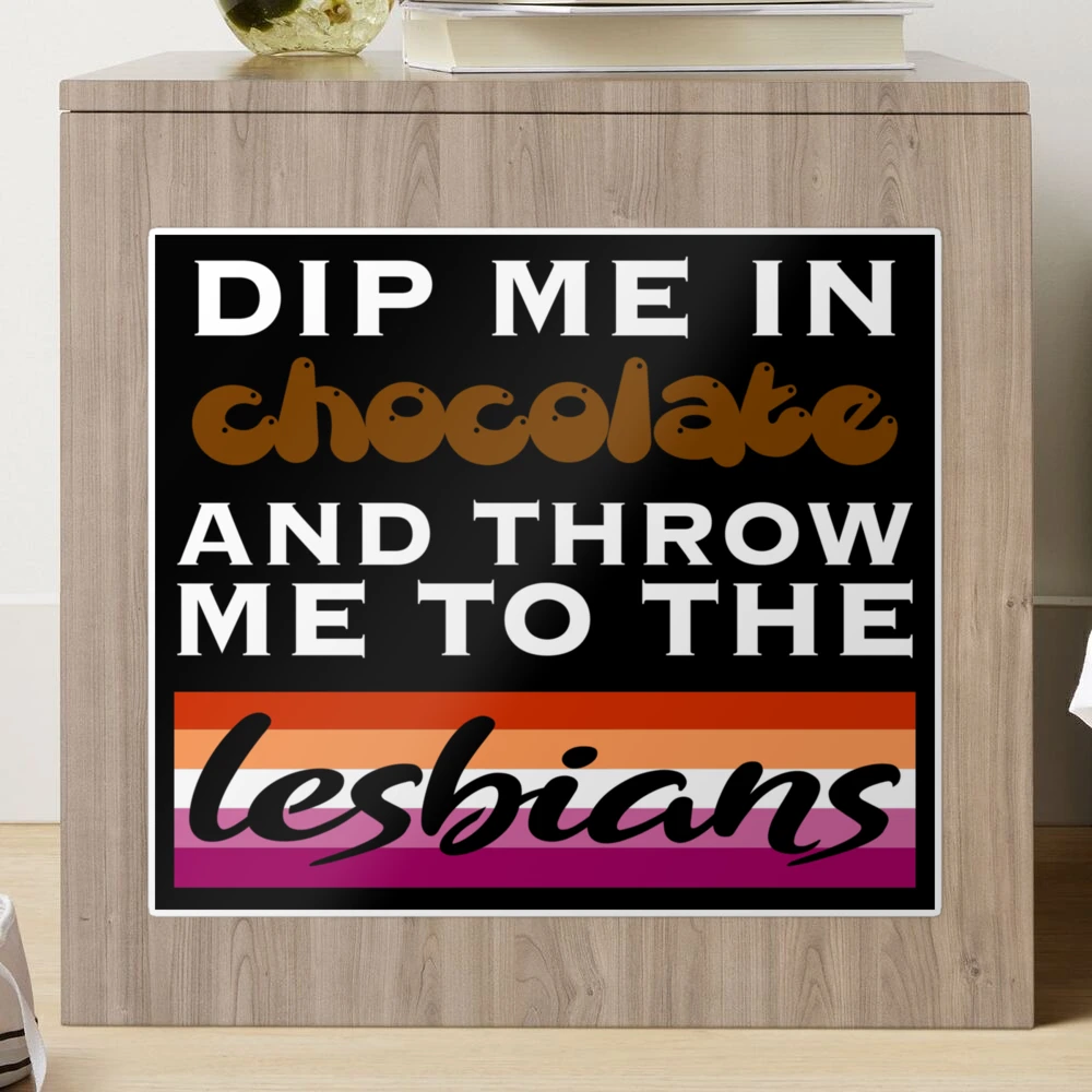 Dip me in chocolate and throw me to the lesbians