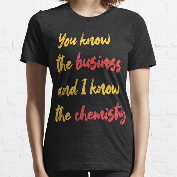 you know the business and i know the chemistry:gift for chemistry and business  Essential T-Shirt
