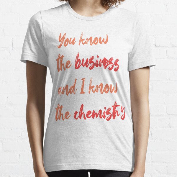 you know the business and i know the chemistry:gift for business  and chemistry Essential T-Shirt