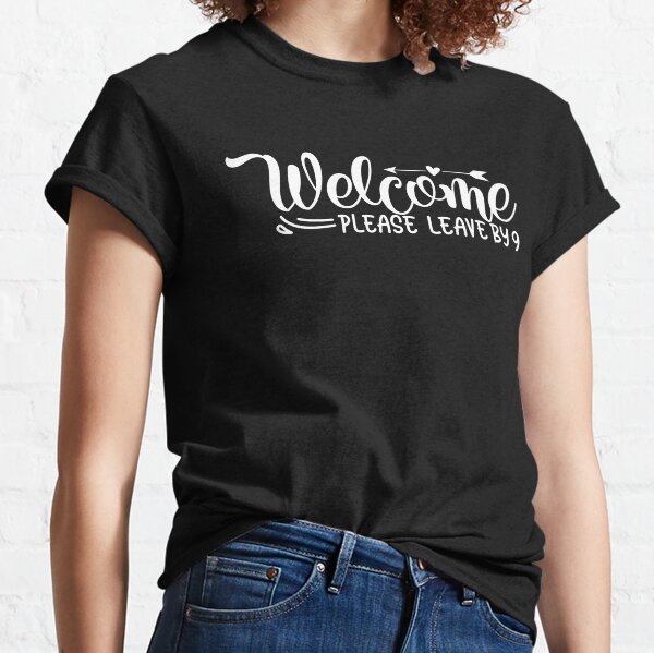 welcome please leave by 9 Classic T-Shirt