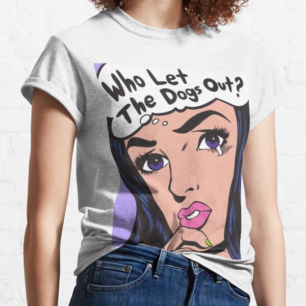 Who Let The Dogs Out? Classic T-Shirt