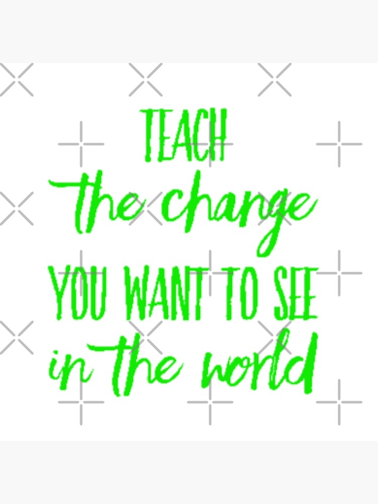 teach-the-change-you-want-to-see-in-the-world-poster-for-sale-by