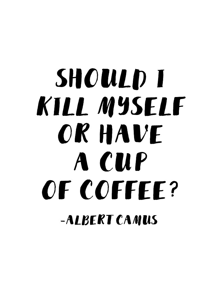 Albert Camus - Should I Kill Myself or Have a Cup of Coffee? by AlanPun