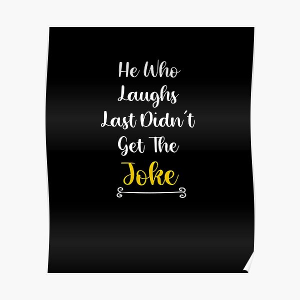 "He Who Laughs Last Didn't Get The Joke, Funny Quotes" Poster By ...