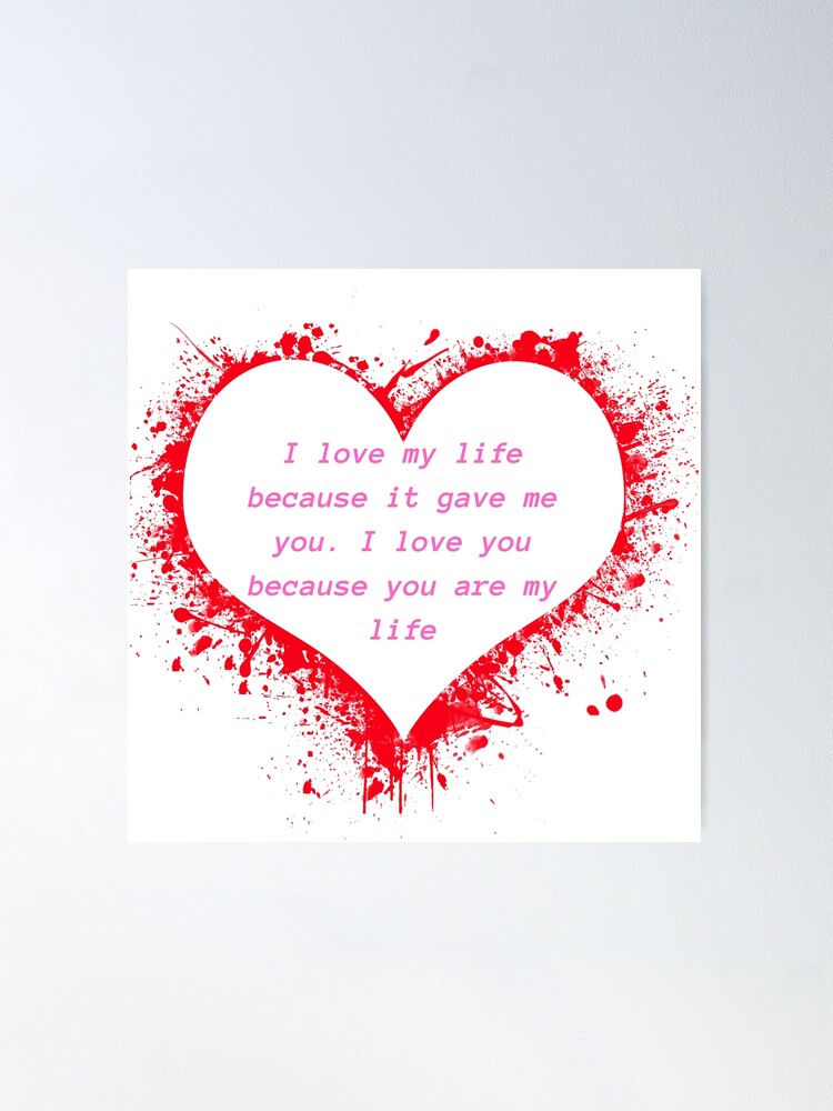 I love my life because it gave me you. I love you because you are my life  Poster for Sale by abbioui