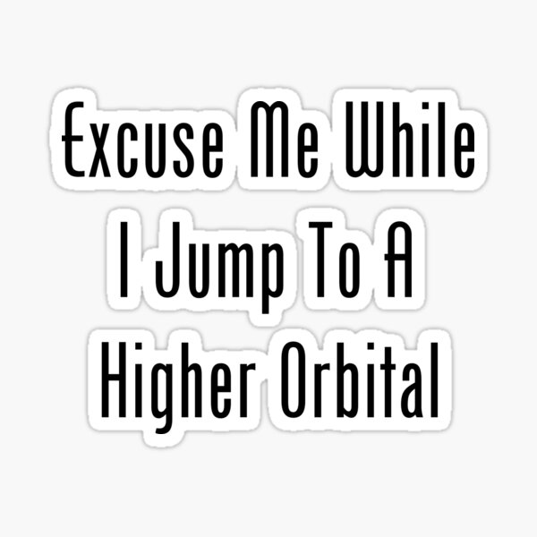 Excuse Me While I Jump To A Higher Orbital Sticker