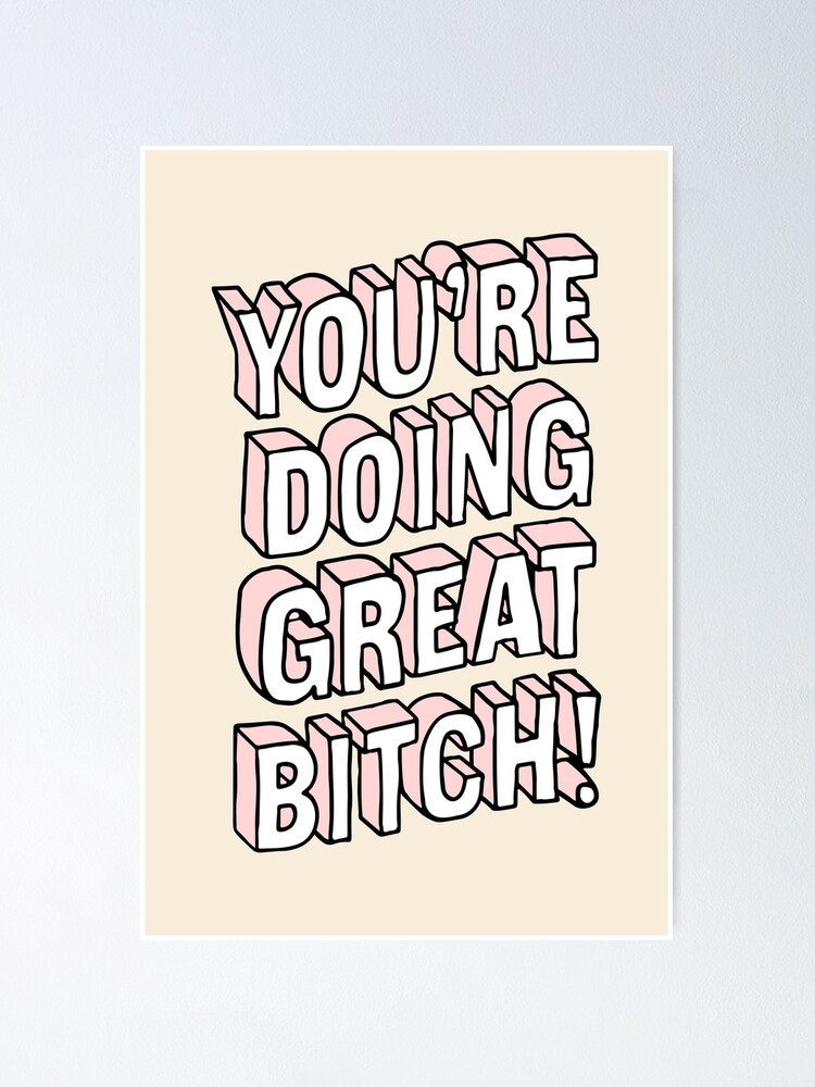 You Re Doing Great Bitch Poster For Sale By Motivatedtype Redbubble