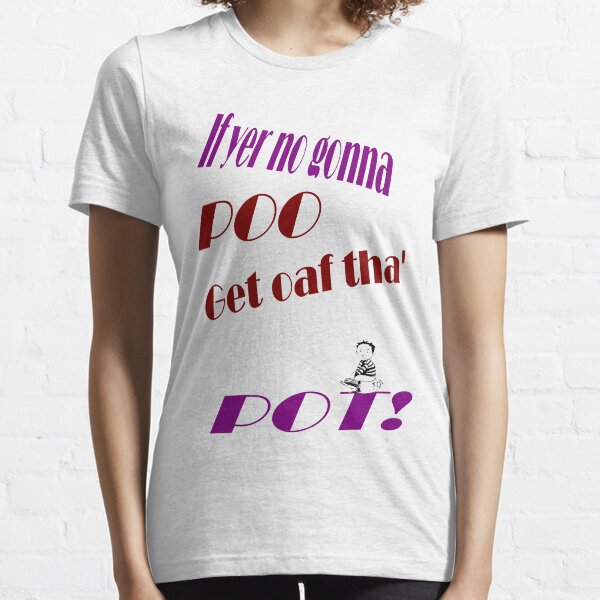 If yer no gonna Poo get oaf tha' Pot! Dedicated to joak Essential T-Shirt