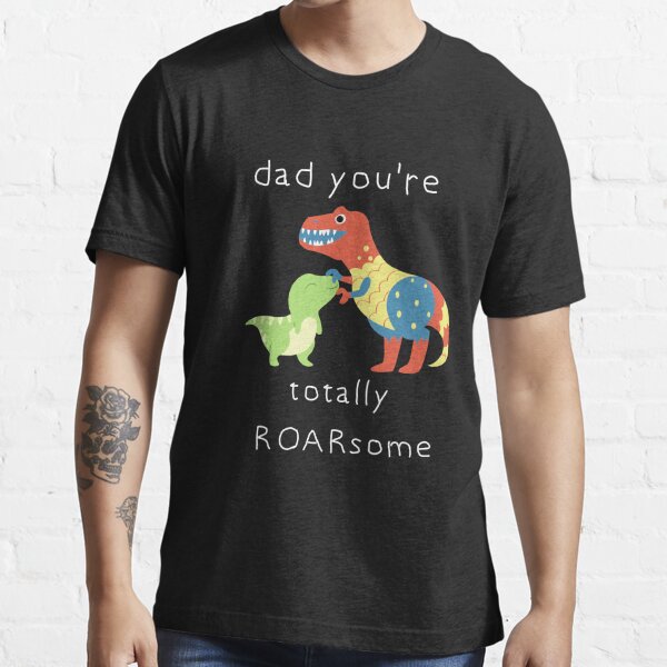 Daddy you're totally roarsome. Daddy you are totally awesome Kids