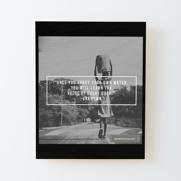 Once you carry your own water, you will learn the value of every drop. – Author Unknown Wood Mounted Print