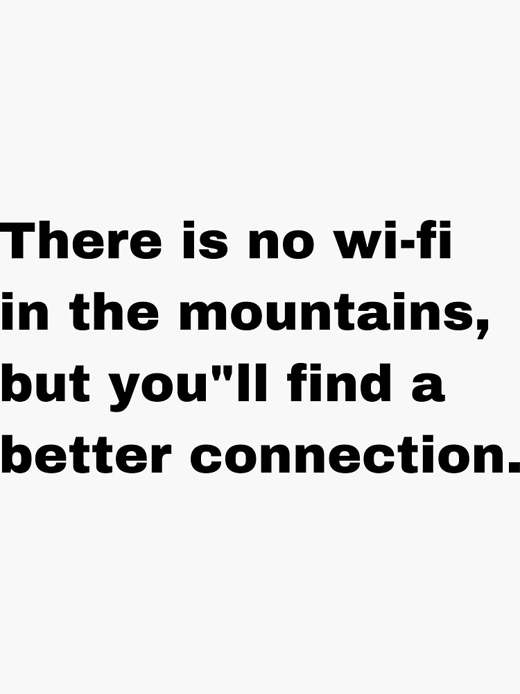 "There is no wifi in the mountains but you"ll find better connection
