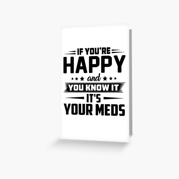 If You're Happy And You Know It Its Your Meds Greeting Card – Domaci