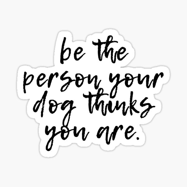 Be The Person Your Dog Thinks You Are Sticker