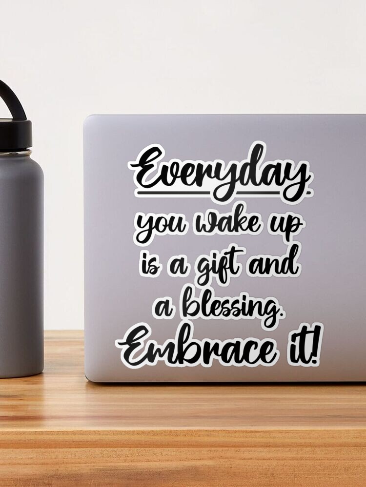 Every day you wake up, is a gift and a blessing. Embrace it - quote. |  Sticker