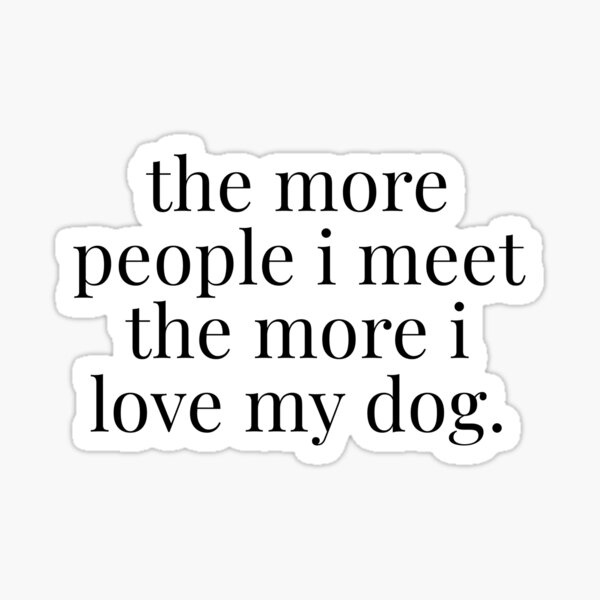 The More People I Meet The More I Love My Dog Sticker