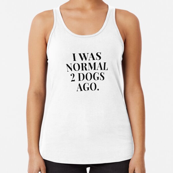 I Was Normal 2 Dogs Ago Racerback Tank Top