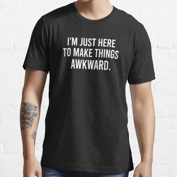 Socially Awkward, I'm Just Here To Make Things Awkward, Introvert, Socially Awkward, Social Anxiety, Weirdo  Essential T-Shirt