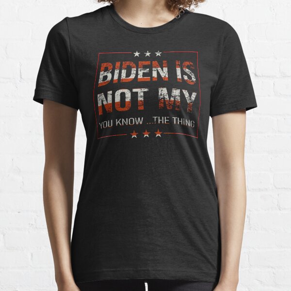 Joe Biden Is Not My You Know ...The Thing Funny Po.litical Essential T-Shirt