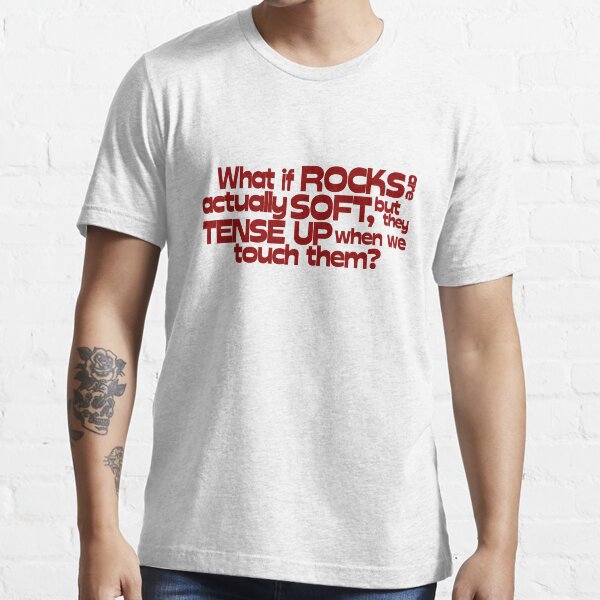 What if rocks are actually soft, but they tense up when we touch them? Essential T-Shirt