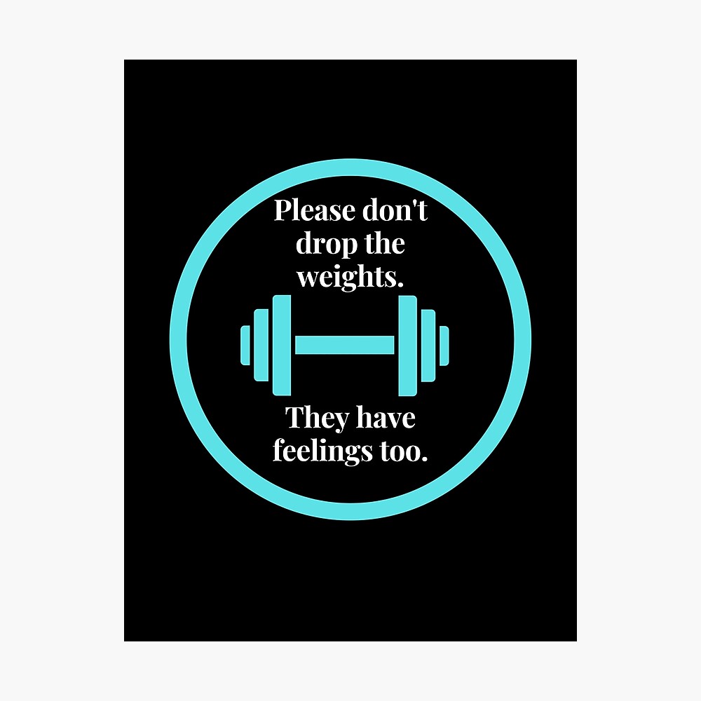 Gym Etiquette, Please don't drop the weights They have feelings