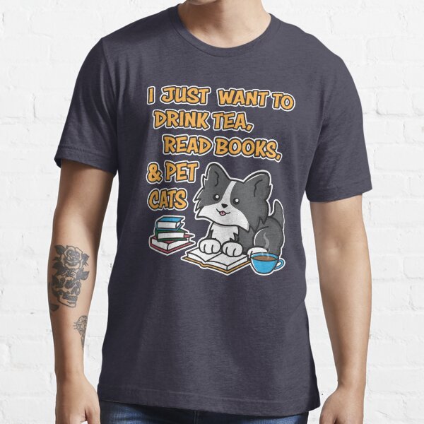 I Just Want To Drink Tea, Read Books, & Pet Cats Funny Kitty Essential T-Shirt