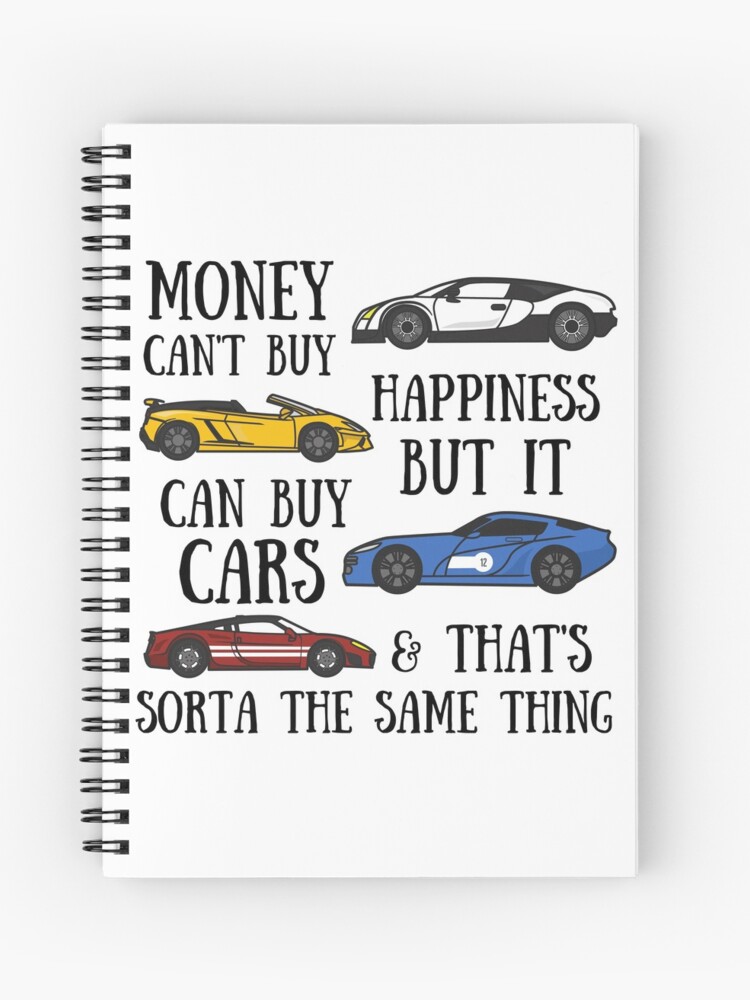 Money Can't buy happiness but it can buy cars and that's sorta the