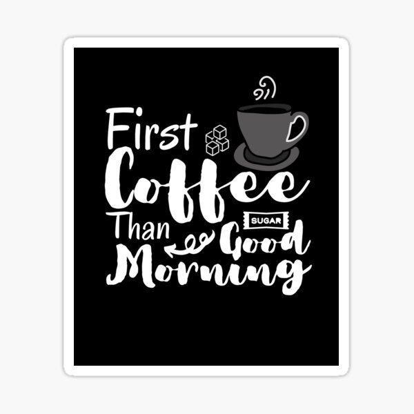 "First Coffee Than Good Morning Coffee Addiction Black" Sticker for