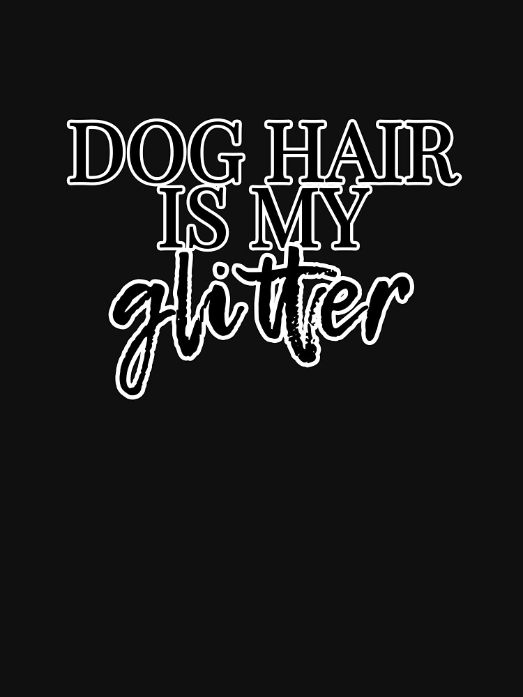 Dog Hair Is My Glitter by heydjangles