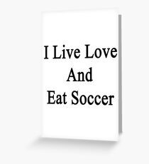 I Live Love And Eat Soccer Greeting Card