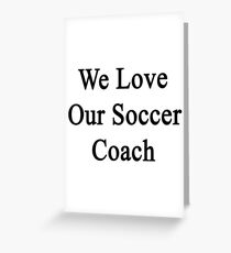 We Love Our Soccer Coach Greeting Card