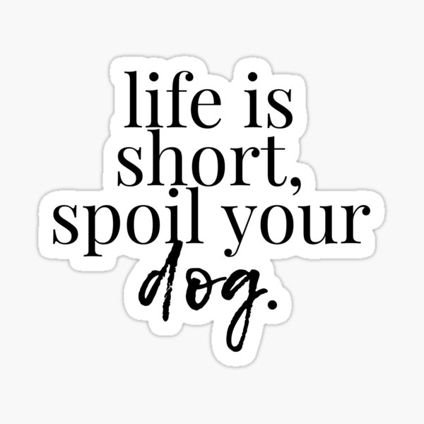 Life is Short Spoil Your Dog Sticker