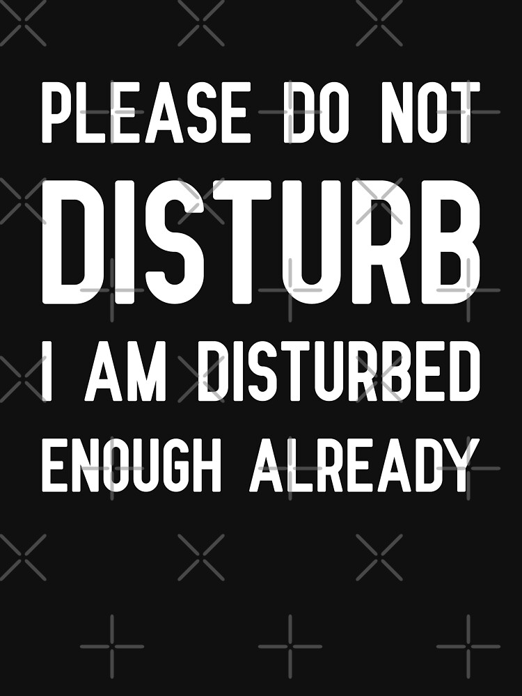 Please Do Not Disturb I Am Disturbed Enough Already T Shirt For Sale