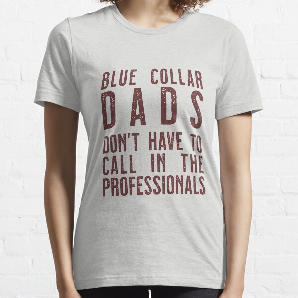 Blue Collar Dads don't have to call in the professinals Essential T-Shirt