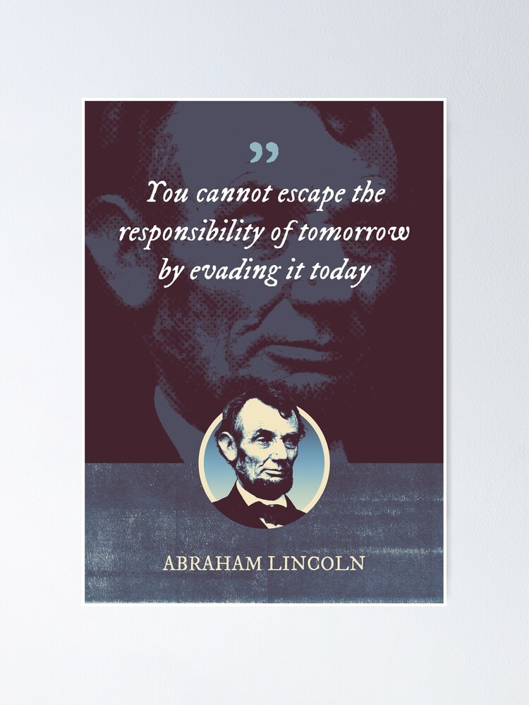 Abraham Lincoln - You cannot escape the responsibility of