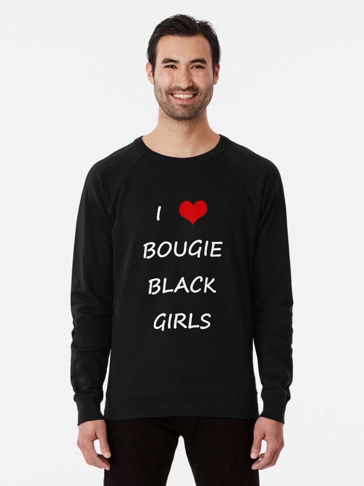 I Love Bougie Black Girls Black Lightweight Sweatshirt By Ronaldc33 Redbubble