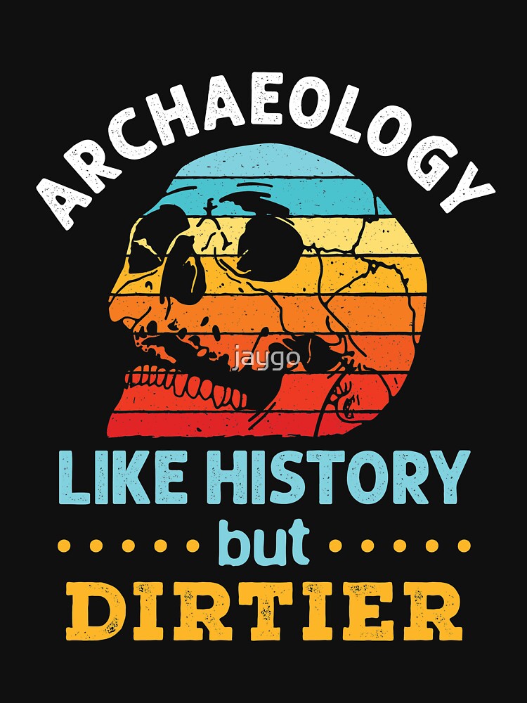 "Archaeology Like History But Dirtier" Tshirt for Sale by jaygo