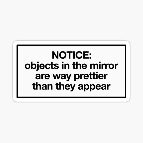 objects in the mirror are way prettier than they appear Sticker