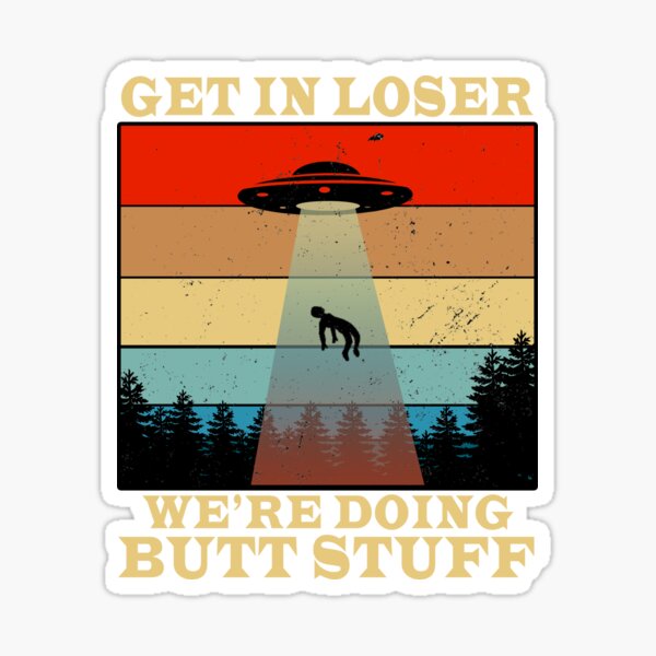 get in loser we're doing butt stuff Sticker