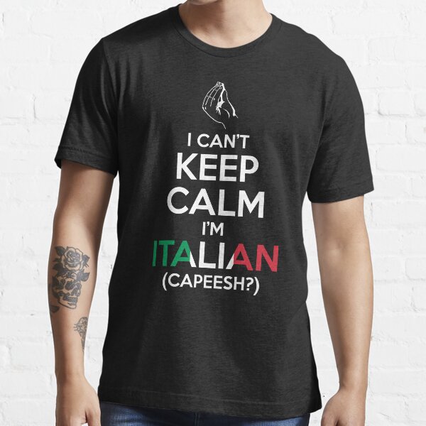 I Can't Keep Calm, I'm Italian (Capeesh?) Essential T-Shirt