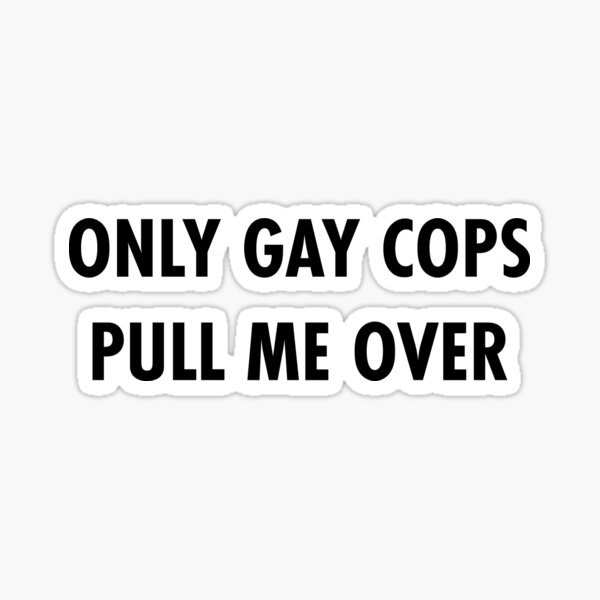Only Gay Cops Pull Me Over Vinyl Decal Sticker Die Cut Window Car Decal Meme 