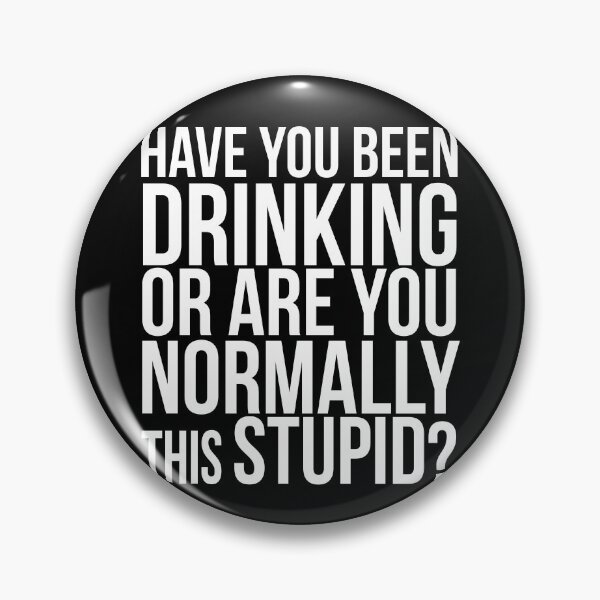 Item preview, Have you been drinking or are you normally this stupid?  designed and sold by PGPshop.