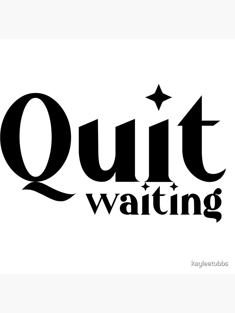 "quit waiting" Poster for Sale by kayleetubbs Redbubble