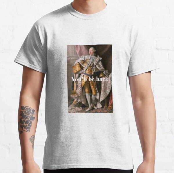 You'll Be Back King George III inspired by Hamilton Classic T-Shirt