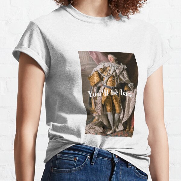 You'll Be Back King George III inspired by Hamilton Classic T-Shirt