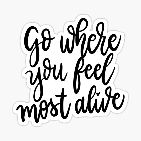 Go Where You Feel Most Alive Gifts & Merchandise for Sale